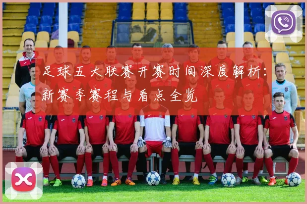 足球五大联赛开赛时间深度解析:新赛季赛程与看点全览