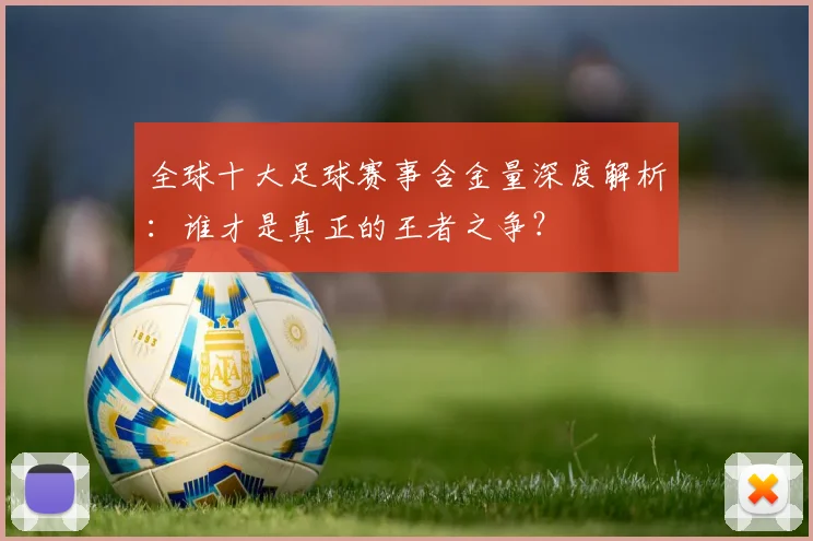 全球十大足球赛事含金量深度解析：谁才是真正的王者之争？