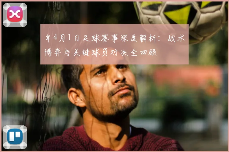 年4月1日足球赛事深度解析:战术博弈与关键球员对决全回顾