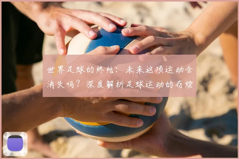 世界足球的终结：未来这项运动会消失吗？深度解析足球运动的存续与挑战