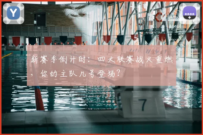 新赛季倒计时:四大联赛战火重燃,你的主队几号登场?