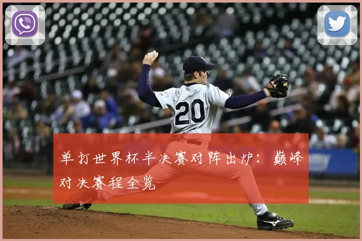 单打世界杯半决赛对阵出炉：巅峰对决赛程全览