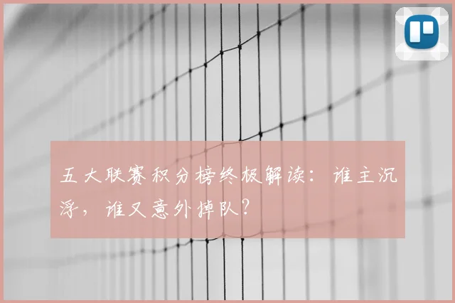 五大联赛积分榜终极解读：谁主沉浮，谁又意外掉队？