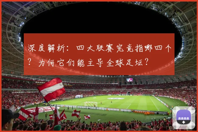 深度解析：四大联赛究竟指哪四个？为何它们能主导全球足坛？