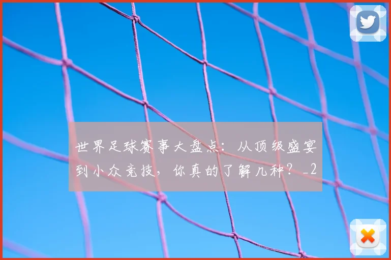 世界足球赛事大盘点：从顶级盛宴到小众竞技，你真的了解几种？_20260610190202