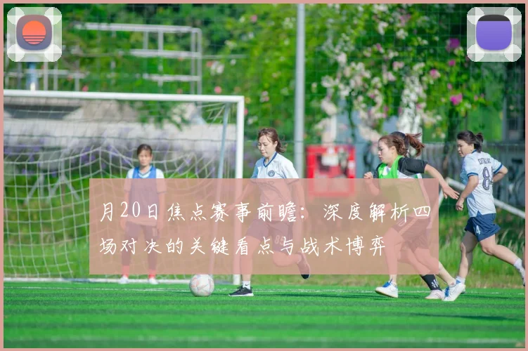 月20日焦点赛事前瞻：深度解析四场对决的关键看点与战术博弈
