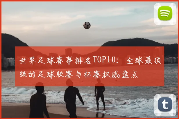 世界足球赛事排名TOP10:全球最顶级的足球联赛与杯赛权威盘点