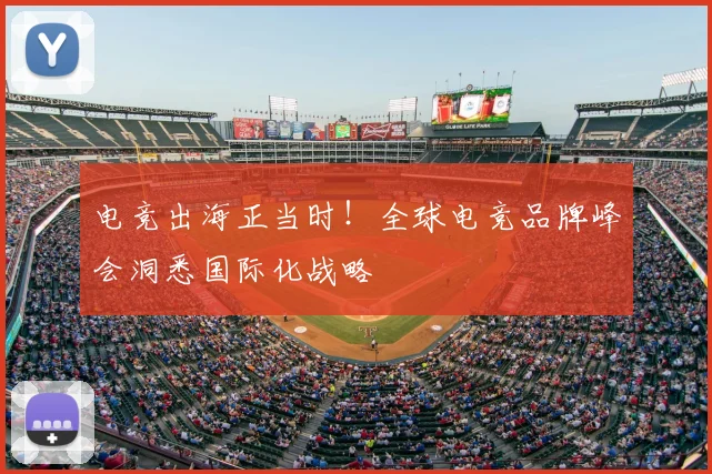电竞出海正当时！全球电竞品牌峰会洞悉国际化战略