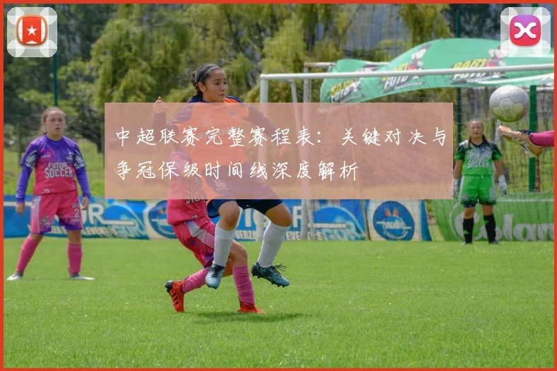 中超联赛完整赛程表：关键对决与争冠保级时间线深度解析