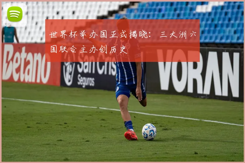 世界杯举办国正式揭晓:三大洲六国联合主办创历史
