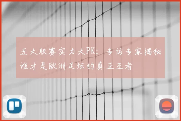 五大联赛实力大PK：专访专家揭秘谁才是欧洲足坛的真正王者