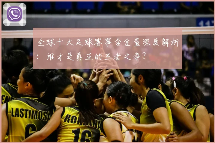 全球十大足球赛事含金量深度解析:谁才是真正的王者之争?