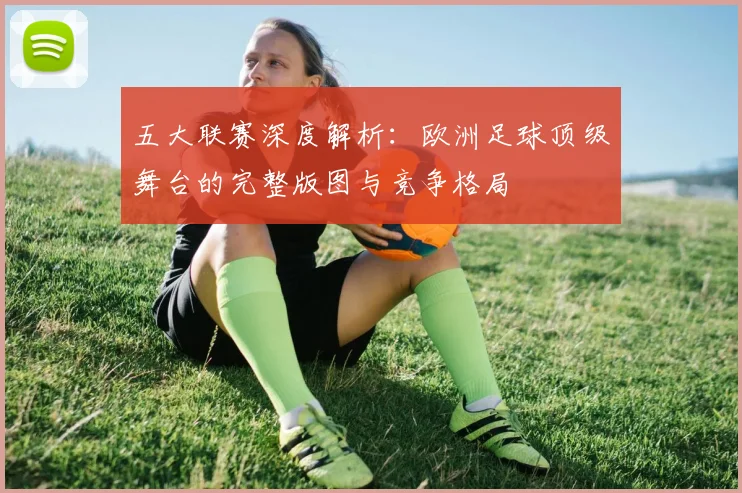 五大联赛深度解析：欧洲足球顶级舞台的完整版图与竞争格局