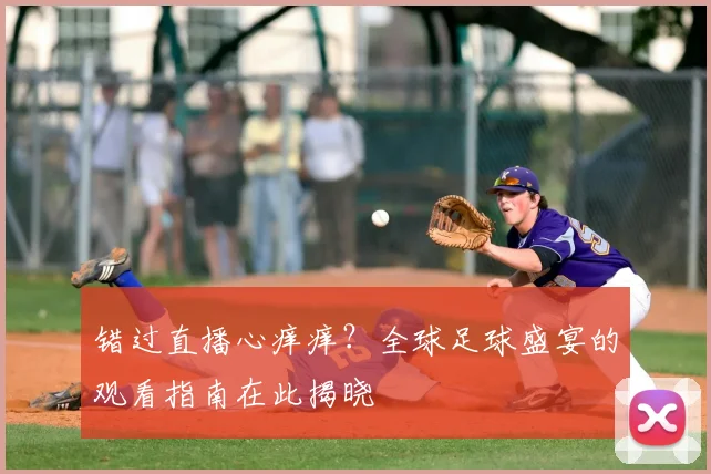 错过直播心痒痒?全球足球盛宴的观看指南在此揭晓
