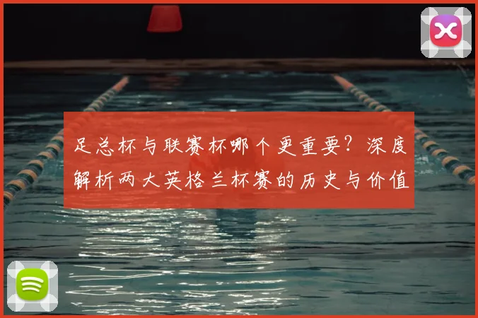 足总杯与联赛杯哪个更重要?深度解析两大英格兰杯赛的历史与价值差异