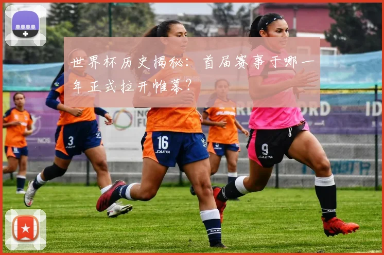 世界杯历史揭秘：首届赛事于哪一年正式拉开帷幕？