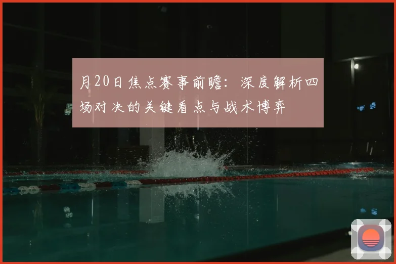 月20日焦点赛事前瞻:深度解析四场对决的关键看点与战术博弈