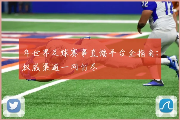 年世界足球赛事直播平台全指南：权威渠道一网打尽