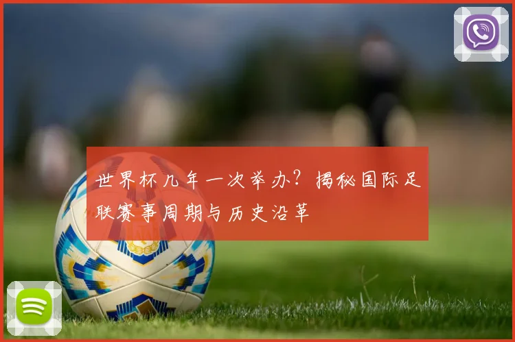 世界杯几年一次举办？揭秘国际足联赛事周期与历史沿革