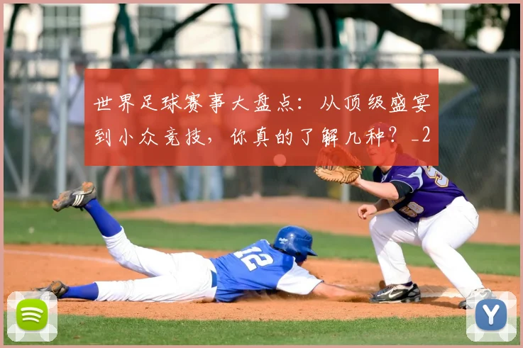 世界足球赛事大盘点：从顶级盛宴到小众竞技，你真的了解几种？_20260610190202