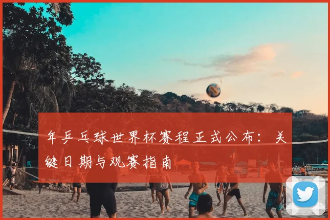 年乒乓球世界杯赛程正式公布：关键日期与观赛指南