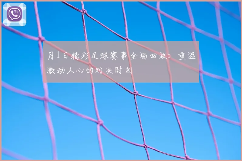 月1日精彩足球赛事全场回放：重温激动人心的对决时刻