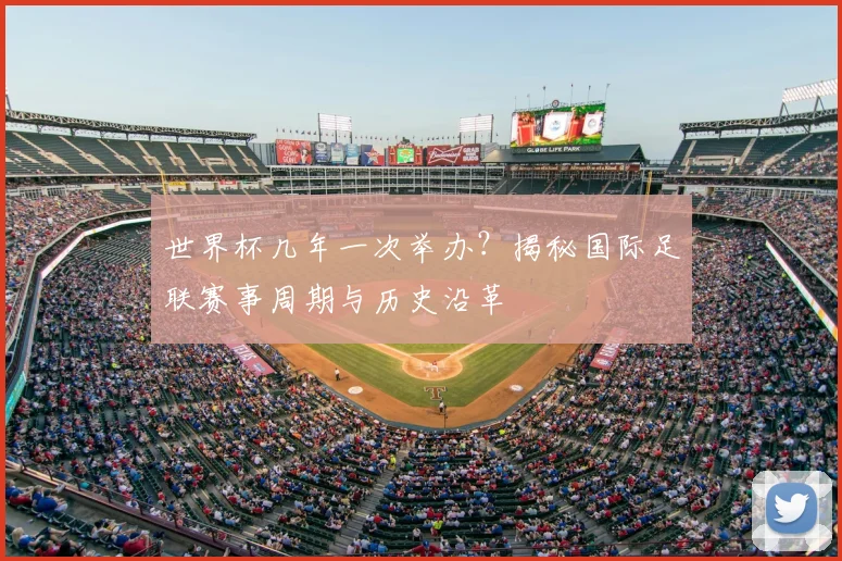 世界杯几年一次举办？揭秘国际足联赛事周期与历史沿革