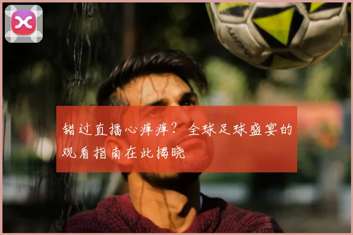 错过直播心痒痒？全球足球盛宴的观看指南在此揭晓